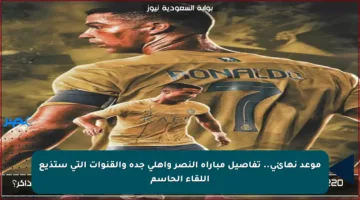 موعد نهائي.. تفاصيل مباراة النصر وأهلي جدة والقنوات التي ستذيع اللقاء الحاسم